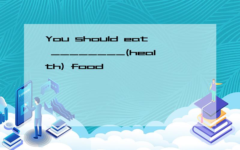 You should eat ________(health) food