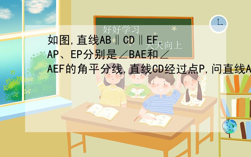 如图,直线AB‖CD‖EF,AP、EP分别是∠BAE和∠AEF的角平分线,直线CD经过点P,问直线AB与CD和EF与CD