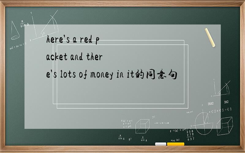 here's a red packet and there's lots of money in it的同意句