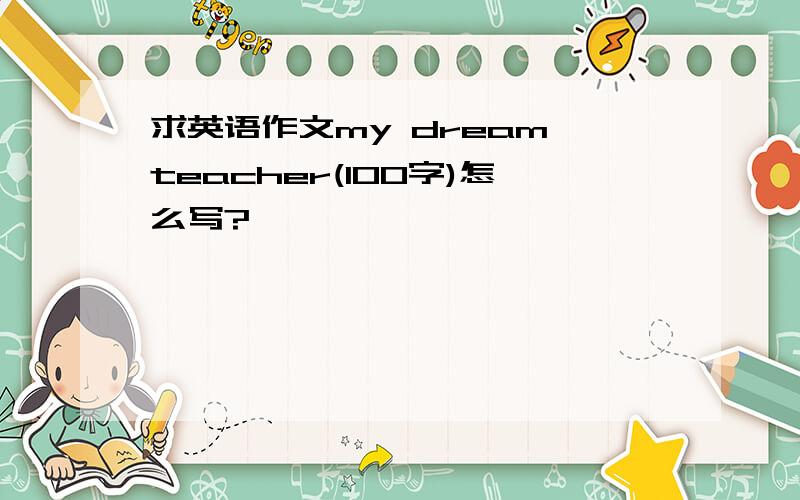 求英语作文my dream teacher(100字)怎么写?