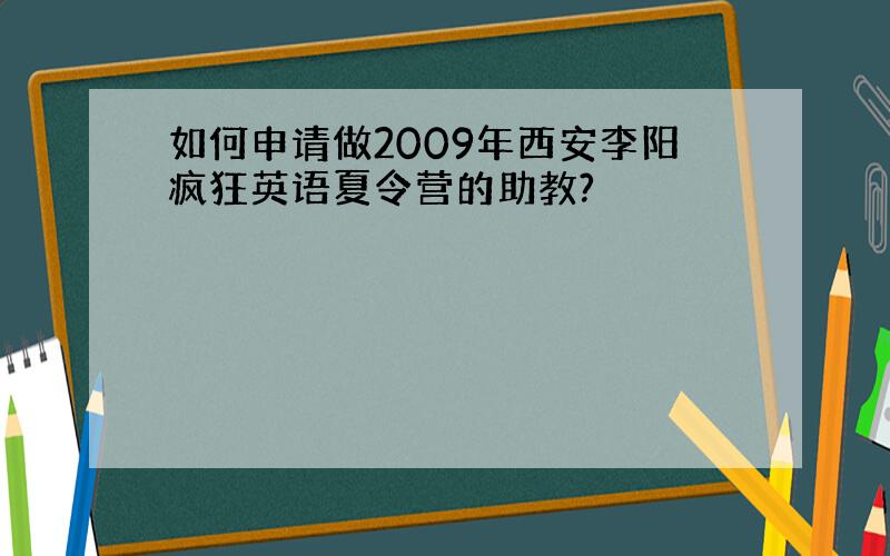 如何申请做2009年西安李阳疯狂英语夏令营的助教?