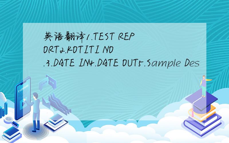 英语翻译1.TEST REPORT2.KOTITI NO.3.DATE IN4.DATE OUT5.Sample Des