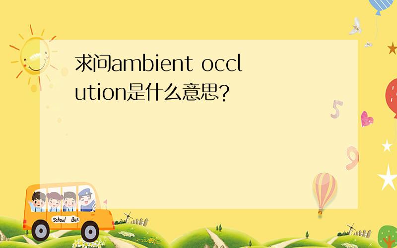 求问ambient occlution是什么意思?