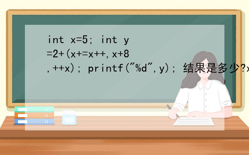 int x=5; int y=2+(x+=x++,x+8,++x); printf(