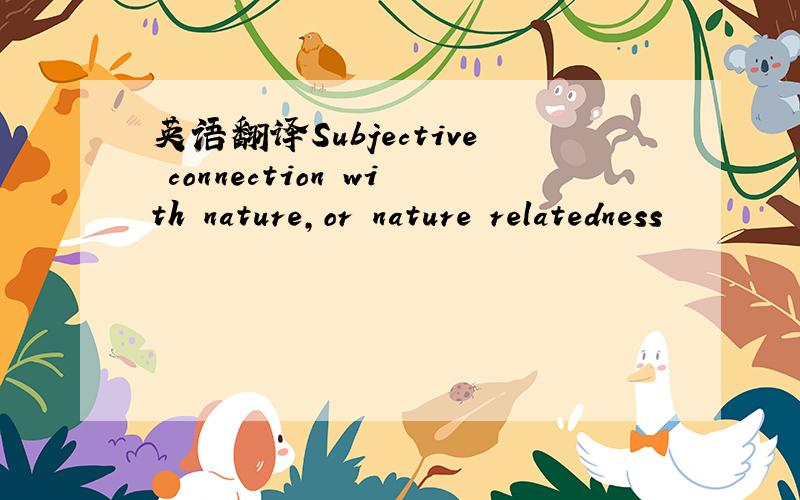 英语翻译Subjective connection with nature,or nature relatedness
