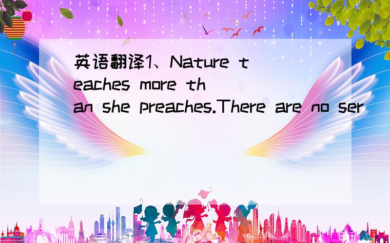 英语翻译1、Nature teaches more than she preaches.There are no ser