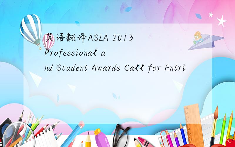 英语翻译ASLA 2013 Professional and Student Awards Call for Entri
