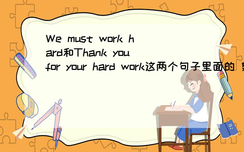 We must work hard和Thank you for your hard work这两个句子里面的 努力工作,