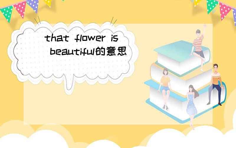 that flower is beautiful的意思