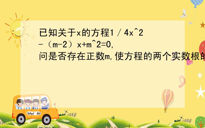 已知关于x的方程1／4x^2-（m-2）x+m^2=0,问是否存在正数m,使方程的两个实数根的平方和等于224?若存在,