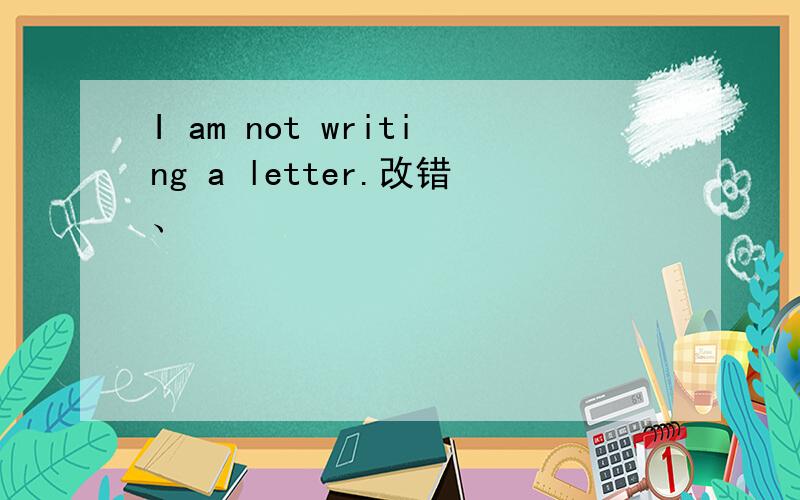 I am not writing a letter.改错、