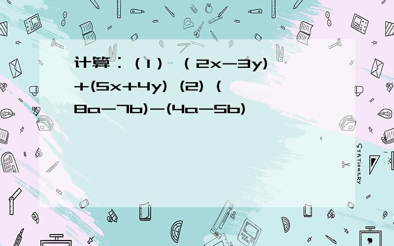 计算：（1） （2x-3y)+(5x+4y) (2) (8a-7b)-(4a-5b)