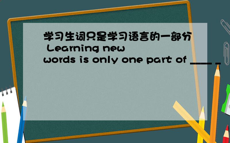 学习生词只是学习语言的一部分 Learning new words is only one part of ____ _