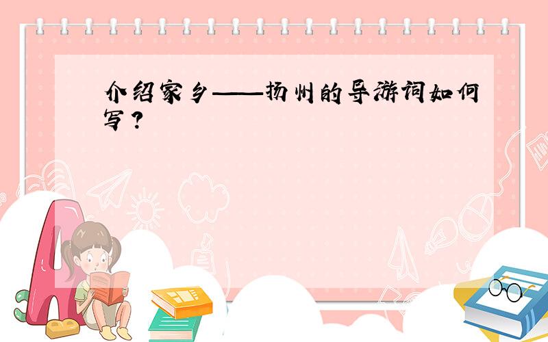 介绍家乡——扬州的导游词如何写?