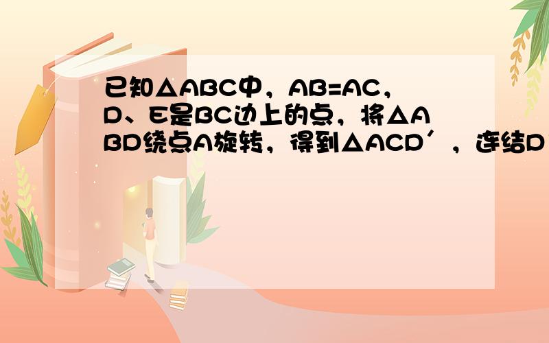 已知△ABC中，AB=AC，D、E是BC边上的点，将△ABD绕点A旋转，得到△ACD′，连结D′E．