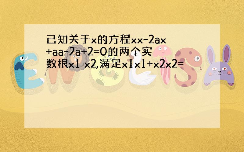 已知关于x的方程xx-2ax+aa-2a+2=0的两个实数根x1 x2,满足x1x1+x2x2=