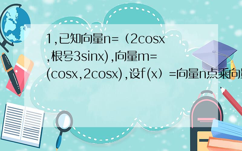 1,已知向量n=（2cosx,根号3sinx),向量m=(cosx,2cosx),设f(x）=向量n点乘向量m＋a.（1