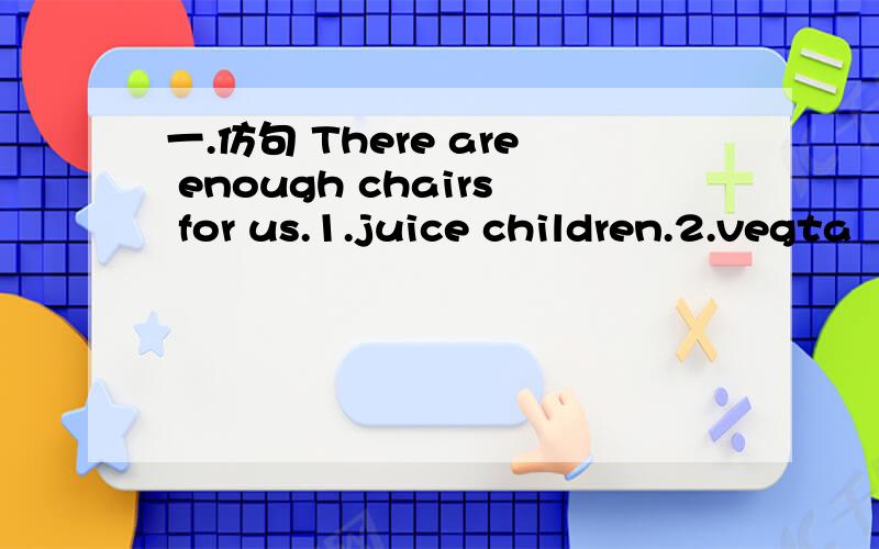 一.仿句 There are enough chairs for us.1.juice children.2.vegta