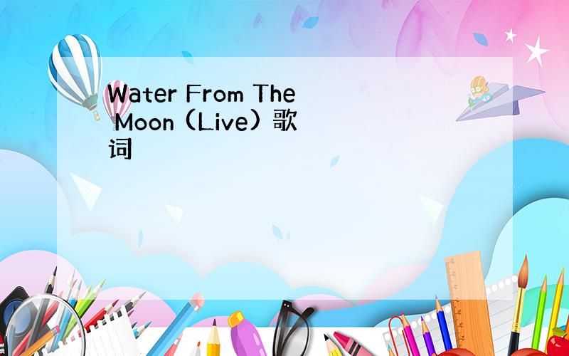 Water From The Moon (Live) 歌词