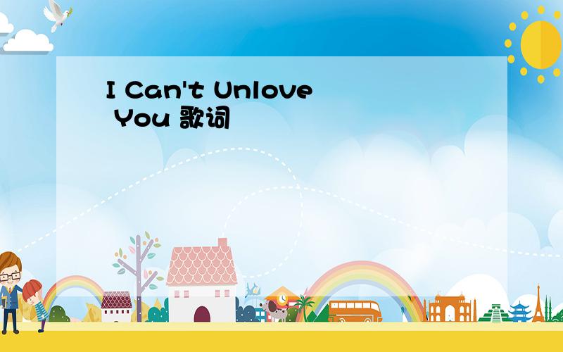 I Can't Unlove You 歌词