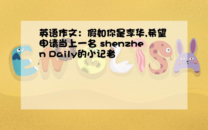 英语作文：假如你是李华,希望申请当上一名 shenzhen Daily的小记者