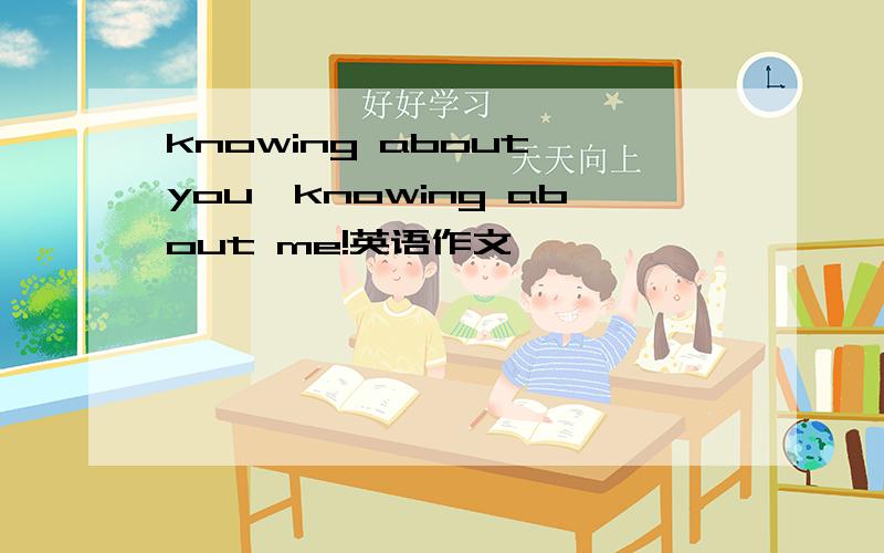 knowing about you,knowing about me!英语作文