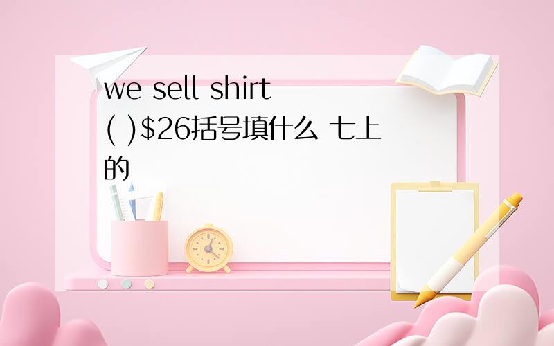 we sell shirt ( )$26括号填什么 七上的