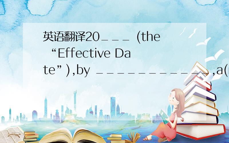 英语翻译20___ (the “Effective Date”),by ___________,a(n) _______