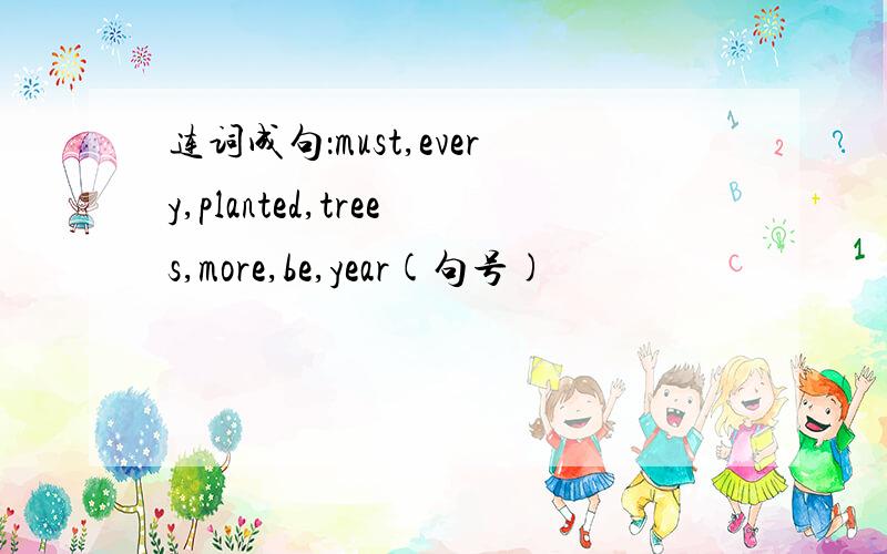 连词成句：must,every,planted,trees,more,be,year(句号)