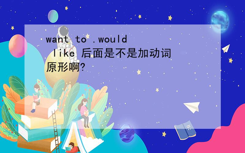 want to .would like 后面是不是加动词原形啊?