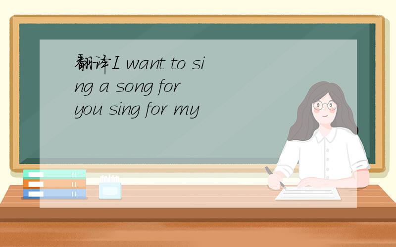 翻译I want to sing a song for you sing for my