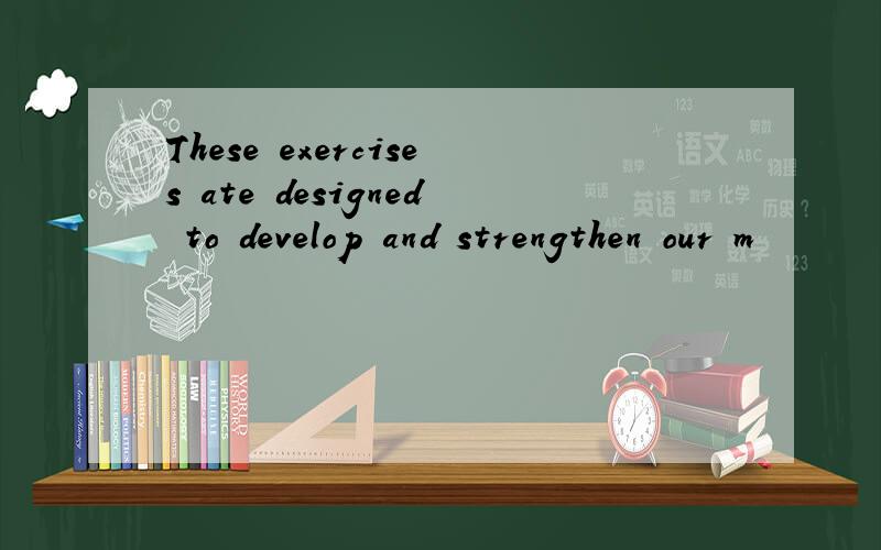These exercises ate designed to develop and strengthen our m