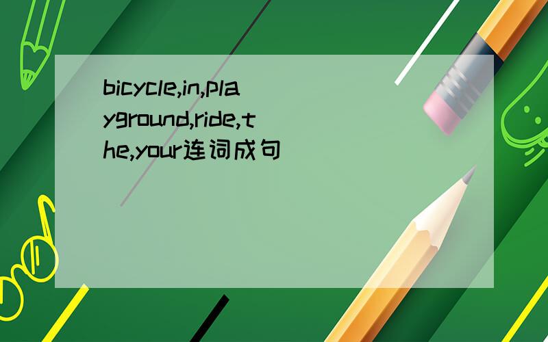 bicycle,in,playground,ride,the,your连词成句