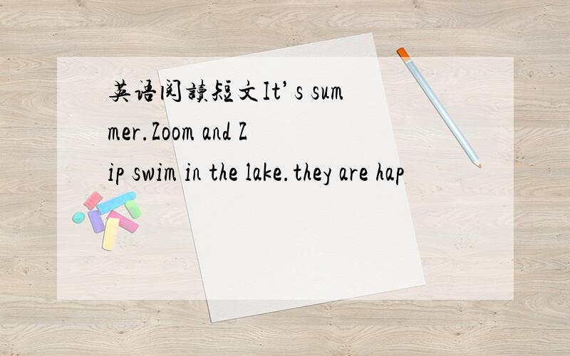 英语阅读短文It’s summer.Zoom and Zip swim in the lake.they are hap