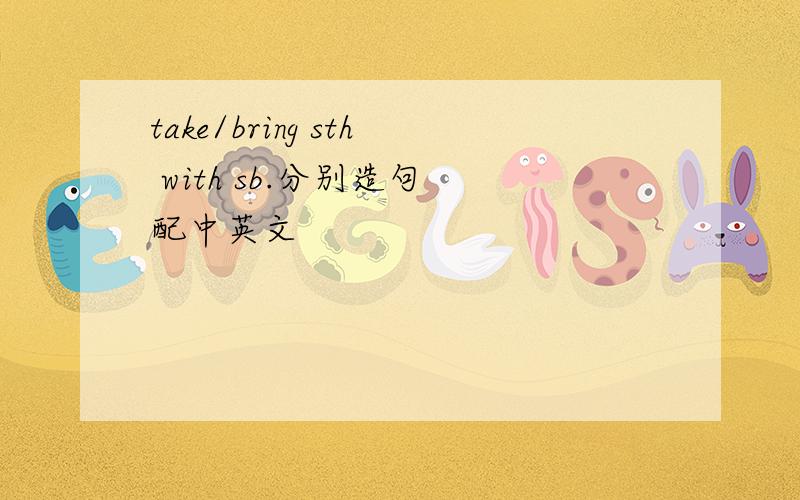 take/bring sth with sb.分别造句 配中英文