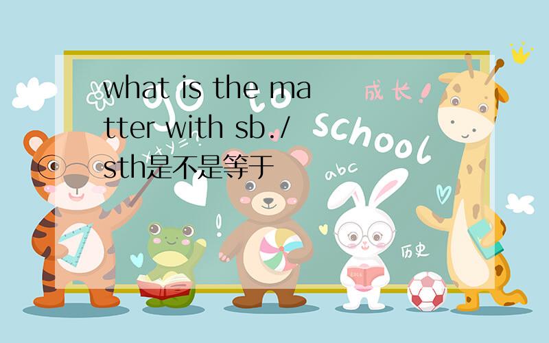 what is the matter with sb./sth是不是等于