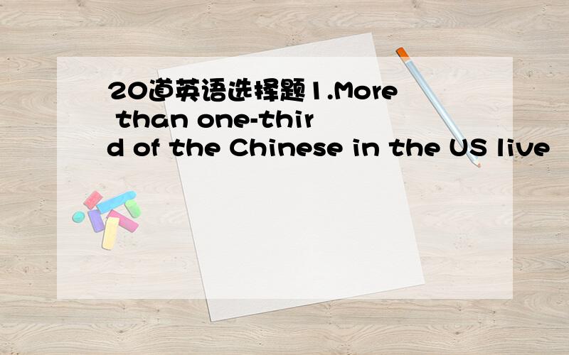 20道英语选择题1.More than one-third of the Chinese in the US live