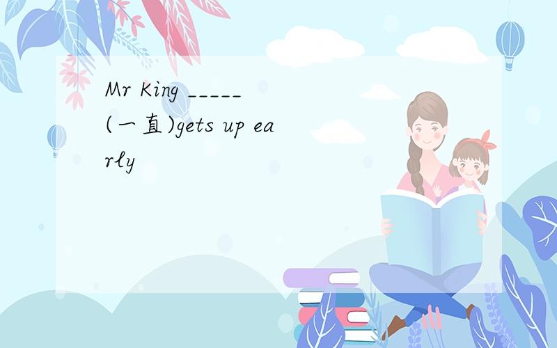 Mr King _____ (一直)gets up early