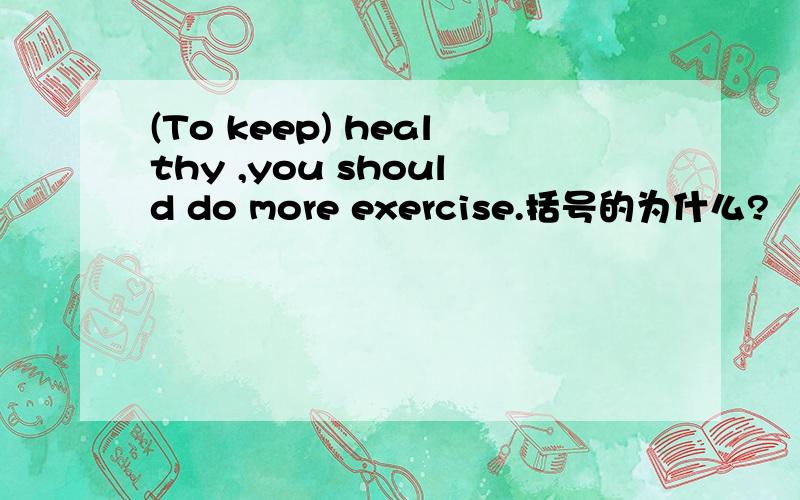(To keep) healthy ,you should do more exercise.括号的为什么?