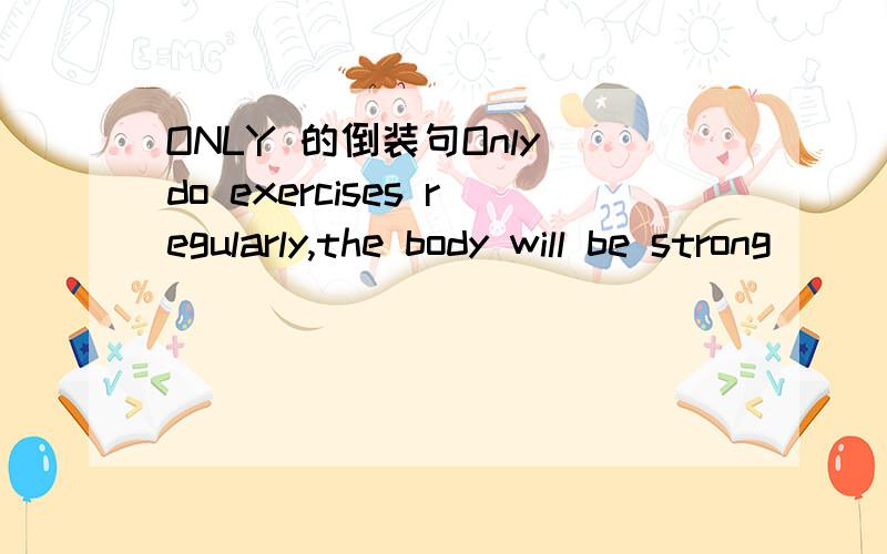 ONLY 的倒装句Only do exercises regularly,the body will be strong
