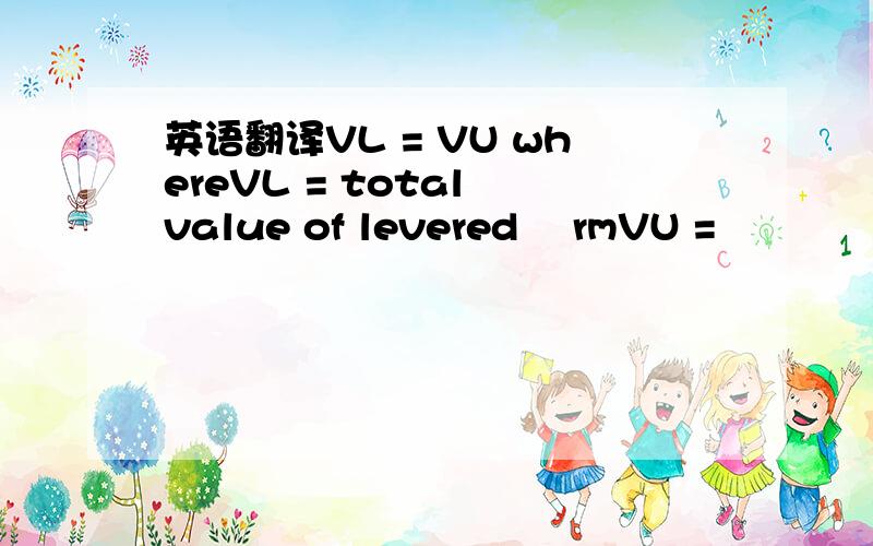 英语翻译VL = VU whereVL = total value of levered ﬁrmVU =