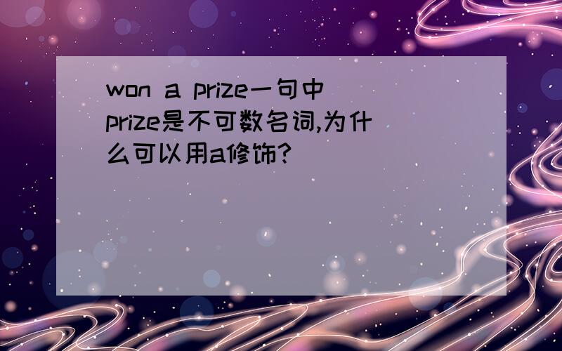 won a prize一句中prize是不可数名词,为什么可以用a修饰?