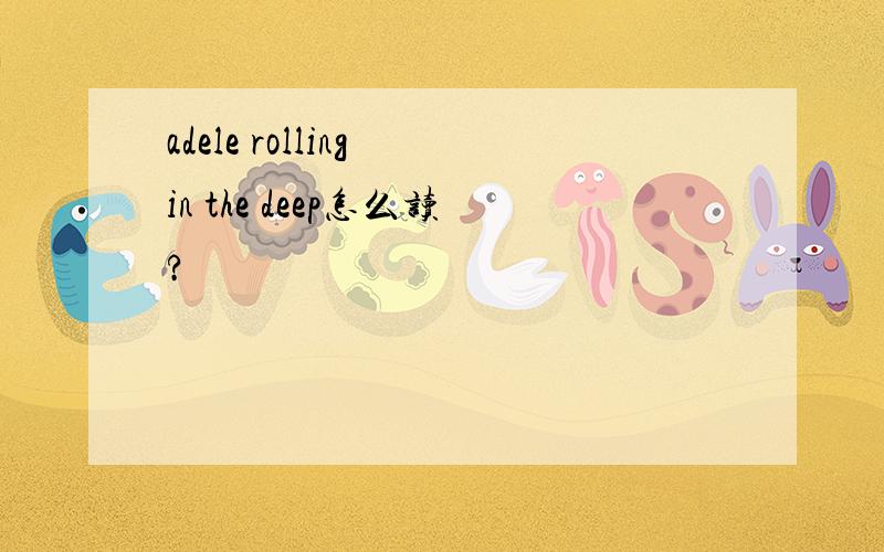 adele rolling in the deep怎么读?