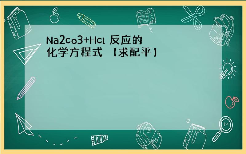 Na2co3+Hcl 反应的化学方程式 【求配平】