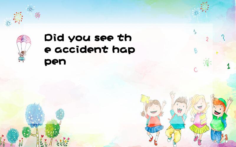 Did you see the accident happen