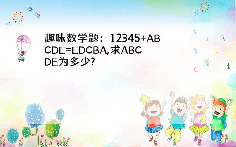 趣味数学题：12345+ABCDE=EDCBA,求ABCDE为多少?