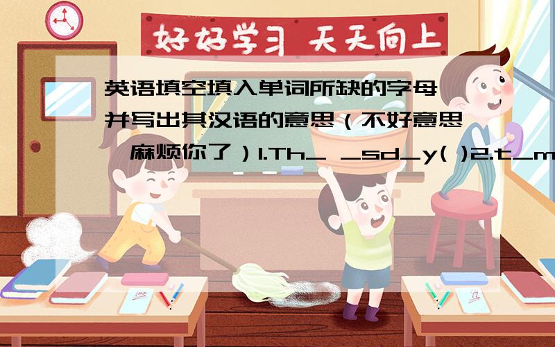 英语填空填入单词所缺的字母,并写出其汉语的意思（不好意思,麻烦你了）1.Th_ _sd_y( )2.t_m_t_( )3
