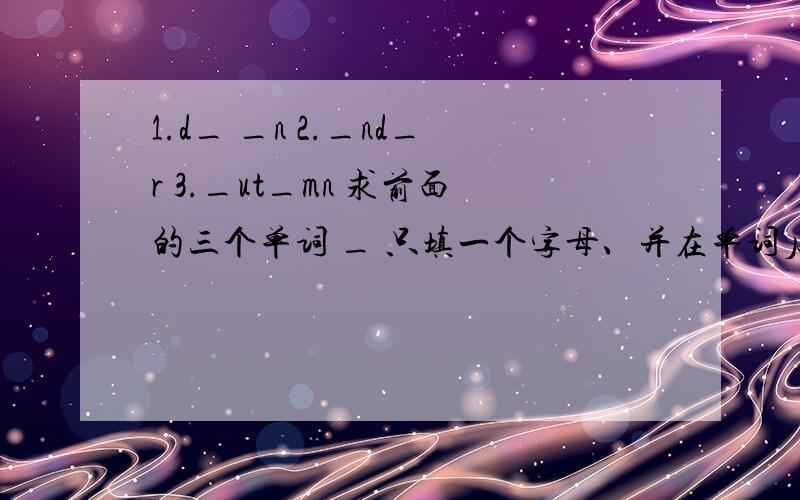 1.d_ _n 2._nd_r 3._ut_mn 求前面的三个单词 _ 只填一个字母、并在单词后面写出中文意思