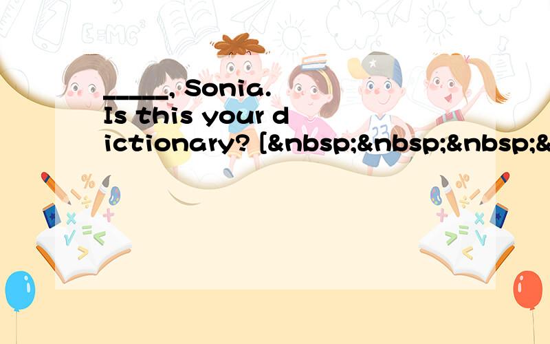 _____, Sonia. Is this your dictionary? [   &n