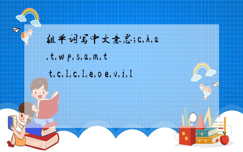 组单词写中文意思；c,h,a,t,w p,s,a,m,t t,c,l,c,l,e,o e,v,i,l